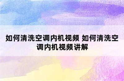 如何清洗空调内机视频 如何清洗空调内机视频讲解